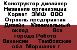 Конструктор-дизайнер › Название организации ­ Корвет, ЭМФ, ООО › Отрасль предприятия ­ Дизайн › Минимальный оклад ­ 25 000 - Все города Работа » Вакансии   . Тамбовская обл.,Моршанск г.